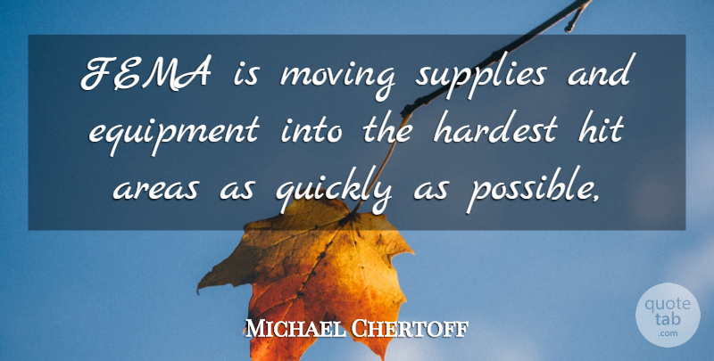 Michael Chertoff Quote About Areas, Equipment, Fema, Hardest, Hit: Fema Is Moving Supplies And...