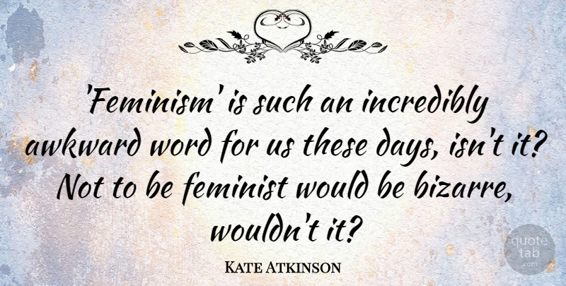 Kate Atkinson Quote About Feminist, Incredibly, Word: Feminism Is Such An Incredibly...