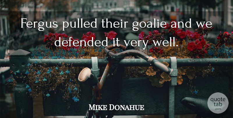Mike Donahue Quote About Defended, Pulled: Fergus Pulled Their Goalie And...