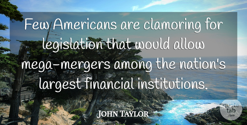 John Taylor Quote About Allow, Among, Few, Financial, Largest: Few Americans Are Clamoring For...