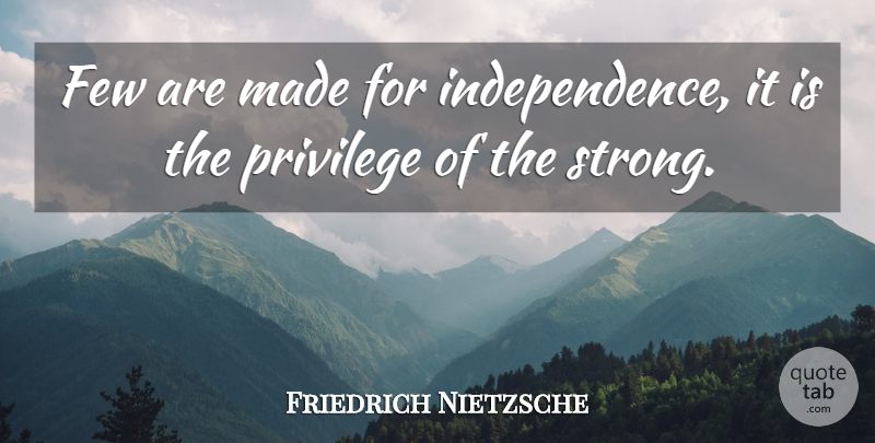 Friedrich Nietzsche Quote About Strong, Independence, Privilege: Few Are Made For Independence...