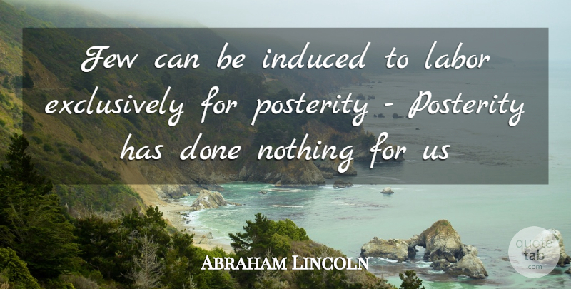 Abraham Lincoln Quote About Done, Labor, Posterity: Few Can Be Induced To...