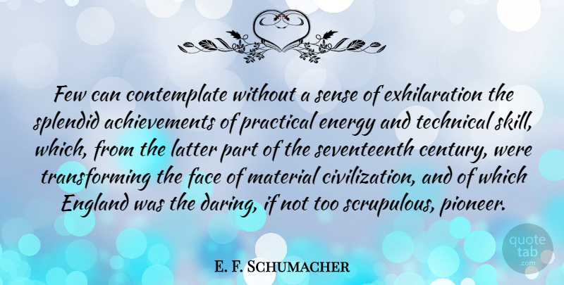 E. F. Schumacher Quote About Civilization, Skills, Achievement: Few Can Contemplate Without A...