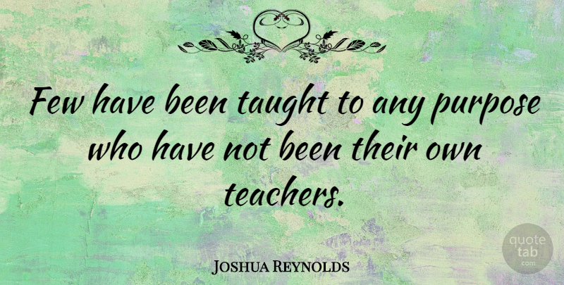 Joshua Reynolds Quote About Education, Teacher, Taught: Few Have Been Taught To...