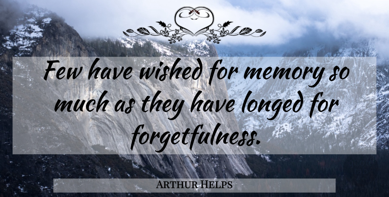 Arthur Helps Quote About Memories, Forgetfulness: Few Have Wished For Memory...