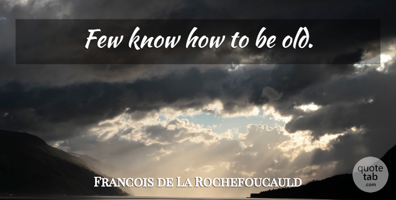 Francois de La Rochefoucauld Quote About Age, Old Age, Know How: Few Know How To Be...
