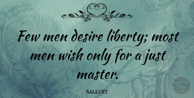 Sallust Quote About Men, Desire, Liberty: Few Men Desire Liberty Most...