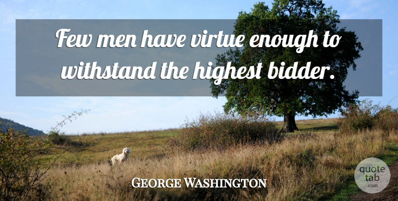 George Washington Quote About Few, Highest, Men, Virtue: Few Men Have Virtue Enough...