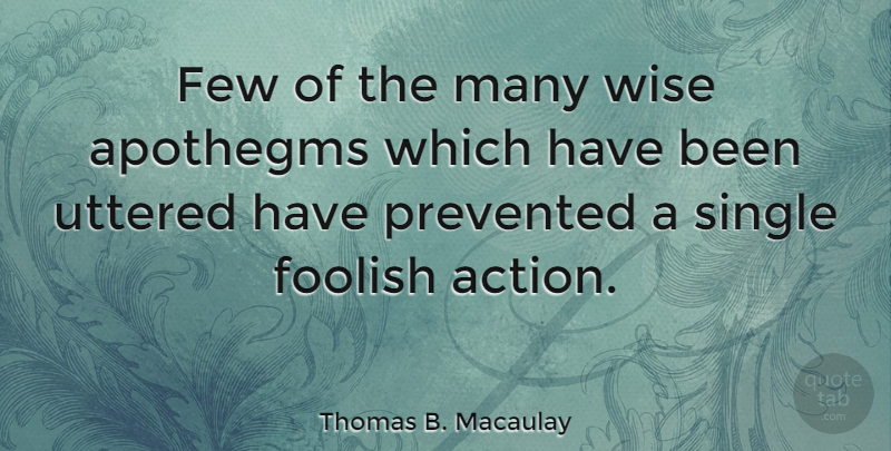 Thomas B. Macaulay Quote About Wise, Wisdom, Action: Few Of The Many Wise...