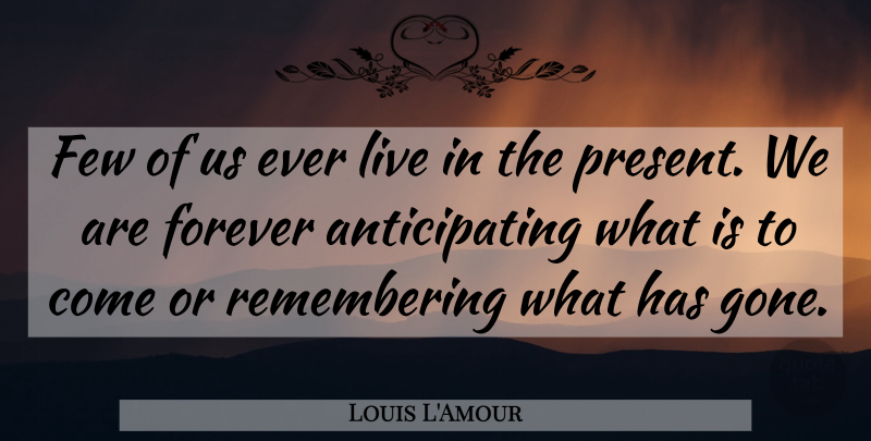 Louis L'Amour Quote About Forever, Live In The Moment, Mindfulness: Few Of Us Ever Live...