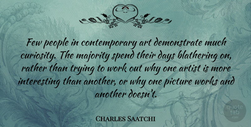 Charles Saatchi Quote About Art, People, Work Out: Few People In Contemporary Art...