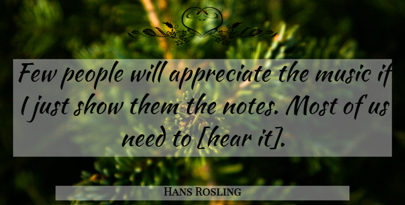 Hans Rosling Quote About Appreciate, People, Needs: Few People Will Appreciate The...