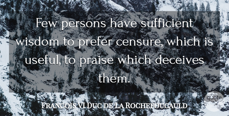 Francois VI Duc de La Rochefoucauld Quote About Deceives, Few, Persons, Praise, Prefer: Few Persons Have Sufficient Wisdom...