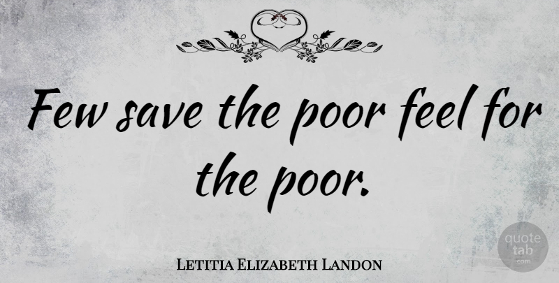 Letitia Elizabeth Landon Quote About Poverty, Poor, Feels: Few Save The Poor Feel...