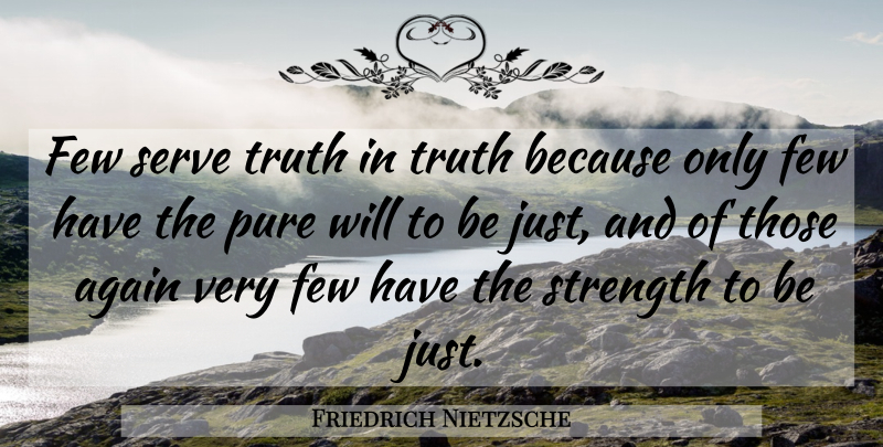 Friedrich Nietzsche Quote About Truth, Justice, Pure: Few Serve Truth In Truth...
