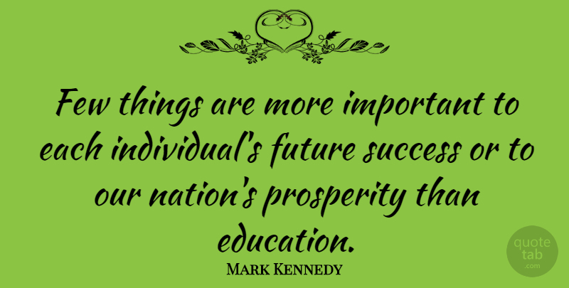 Mark Kennedy Quote About Few, Future, Prosperity, Success: Few Things Are More Important...