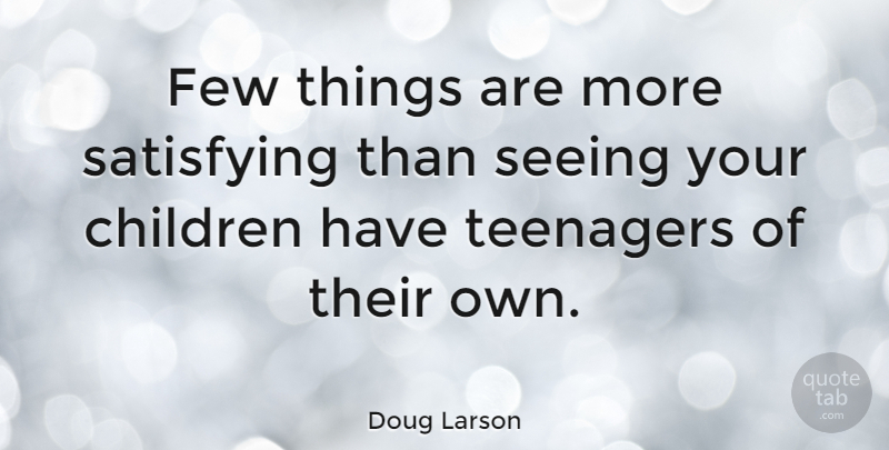 Doug Larson Quote About Children, Few, Parenting, Satisfying: Few Things Are More Satisfying...