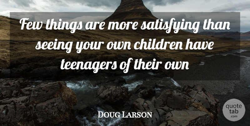 Doug Larson Quote About Inspirational, Funny, Children: Few Things Are More Satisfying...