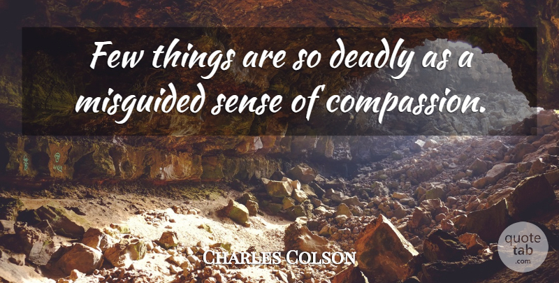 Charles Colson Quote About Compassion, Misguided: Few Things Are So Deadly...