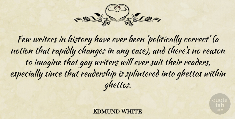 Edmund White Quote About Few, History, Imagine, Notion, Rapidly: Few Writers In History Have...