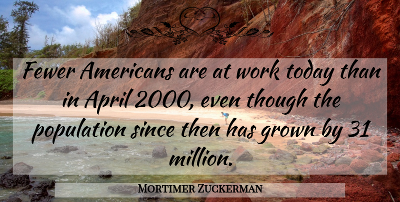 Mortimer Zuckerman Quote About Today, Population, April: Fewer Americans Are At Work...