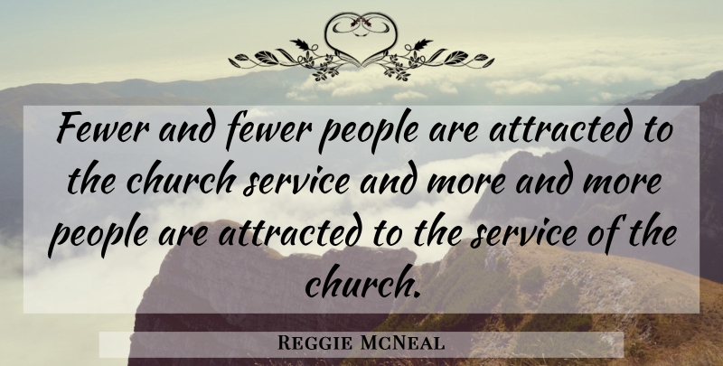 Reggie McNeal Quote About Church Service, People, Church: Fewer And Fewer People Are...