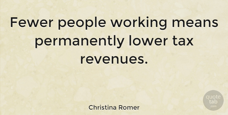 Christina Romer Quote About Mean, People, Taxes: Fewer People Working Means Permanently...