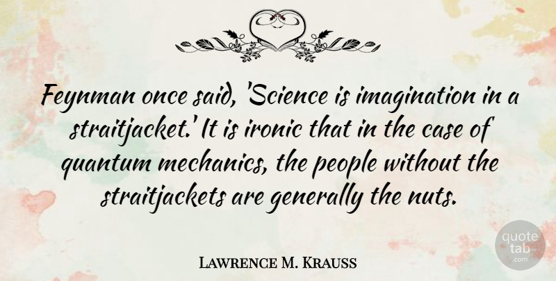 Lawrence M. Krauss Quote About Case, Generally, Imagination, People, Quantum: Feynman Once Said Science Is...