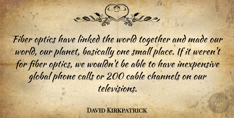 David Kirkpatrick Quote About Basically, Cable, Calls, Channels, Fiber: Fiber Optics Have Linked The...