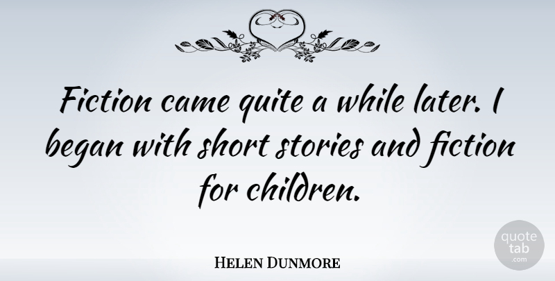 Helen Dunmore Quote About Began, Came, Fiction, Quite, Short: Fiction Came Quite A While...