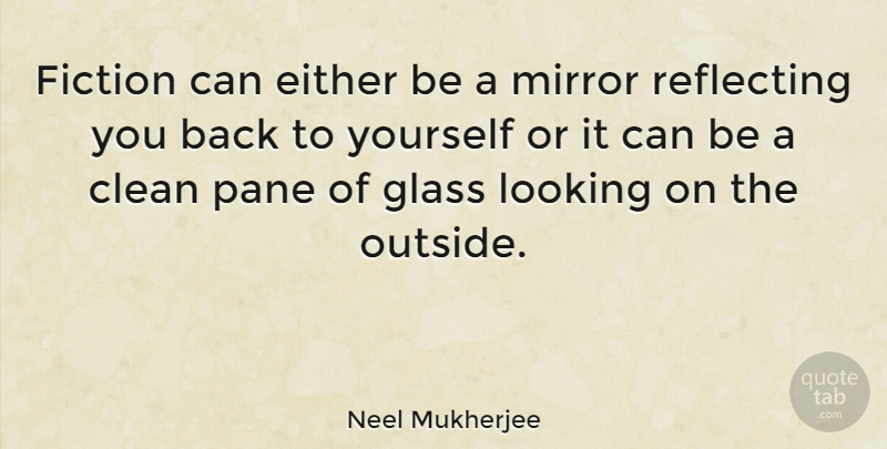 Neel Mukherjee Quote About Clean, Either, Glass, Pane, Reflecting: Fiction Can Either Be A...