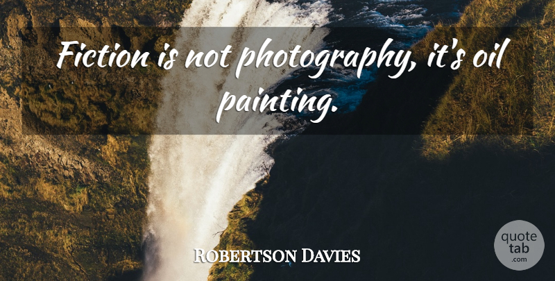Robertson Davies Quote About Photography, Oil, Fiction: Fiction Is Not Photography Its...