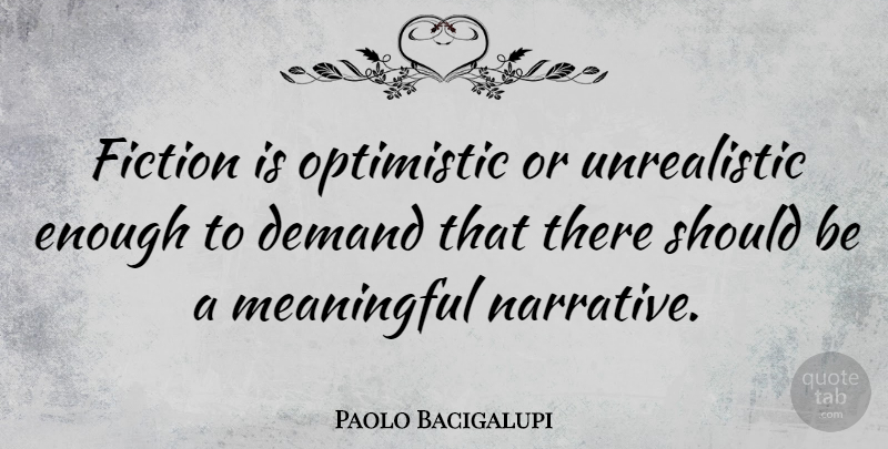 Paolo Bacigalupi Quote About Optimistic: Fiction Is Optimistic Or Unrealistic...
