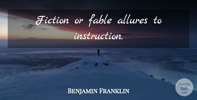 Benjamin Franklin Quote About Fables, Fiction, Allure: Fiction Or Fable Allures To...