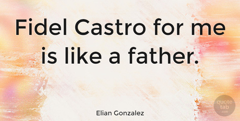 Elian Gonzalez Quote About undefined: Fidel Castro For Me Is...