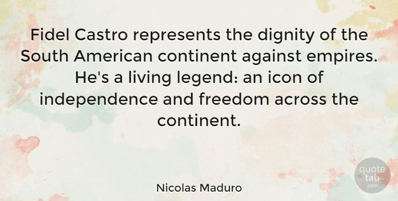 Nicolas Maduro Quote About Across, Against, Castro, Continent, Freedom: Fidel Castro Represents The Dignity...