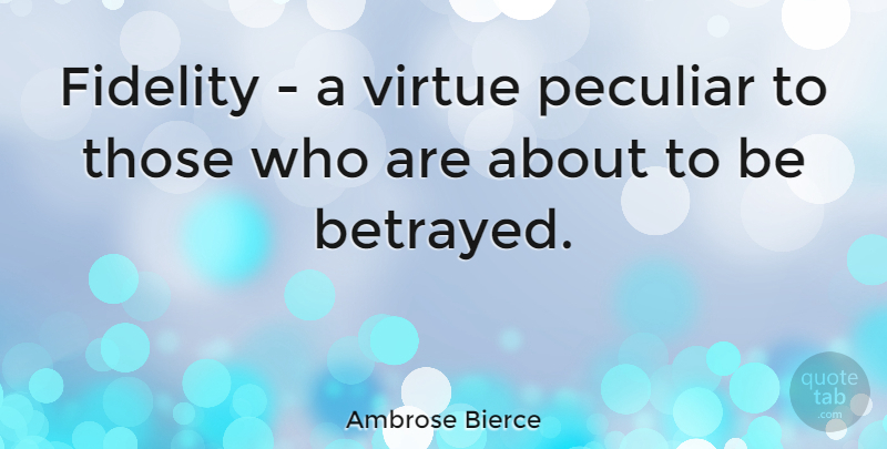 Ambrose Bierce Quote About Betrayed, Peculiar, Virtue: Fidelity A Virtue Peculiar To...
