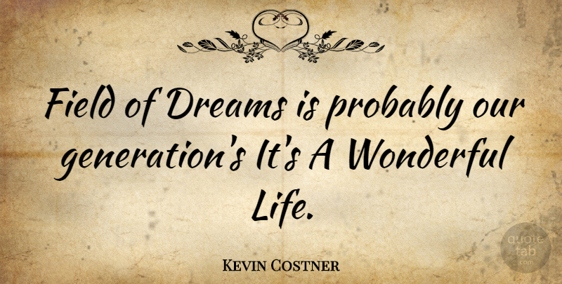 Kevin Costner Quote About Dream, Our Generation, Generations: Field Of Dreams Is Probably...