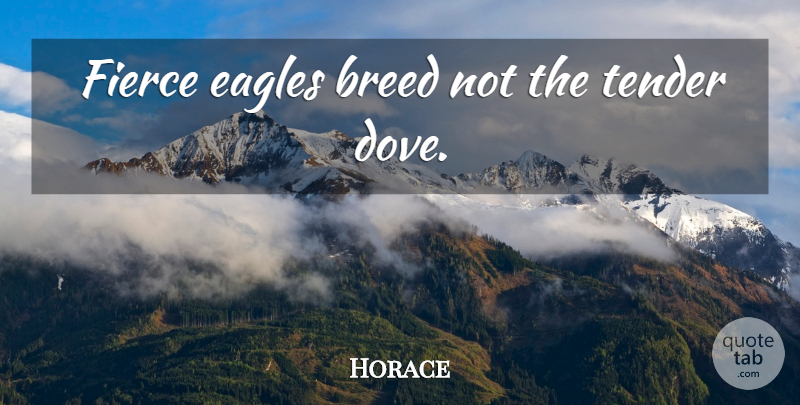 Horace Quote About Eagles, Fierce, Dove: Fierce Eagles Breed Not The...