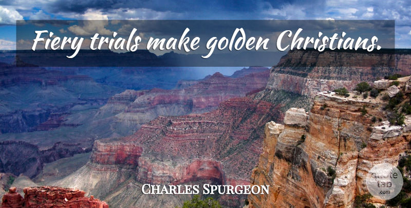 Charles Spurgeon Quote About Christian, Golden, Trials: Fiery Trials Make Golden Christians...