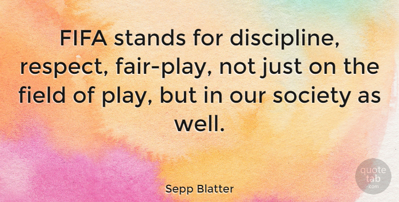 Sepp Blatter Quote About Play, Discipline, Our Society: Fifa Stands For Discipline Respect...
