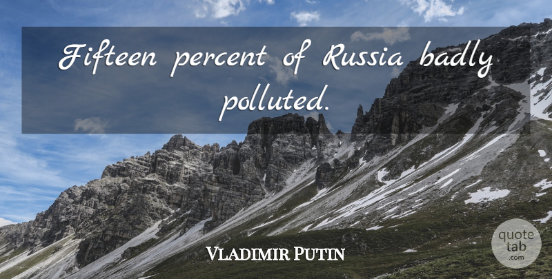 Vladimir Putin Quote About Russia, Environmental, Fifteen: Fifteen Percent Of Russia Badly...