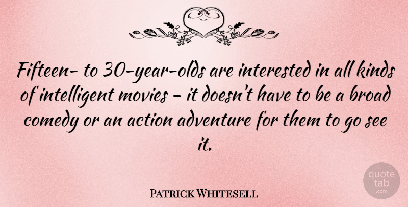 Patrick Whitesell Quote About Broad, Comedy, Interested, Kinds, Movies: Fifteen To 30 Year Olds...