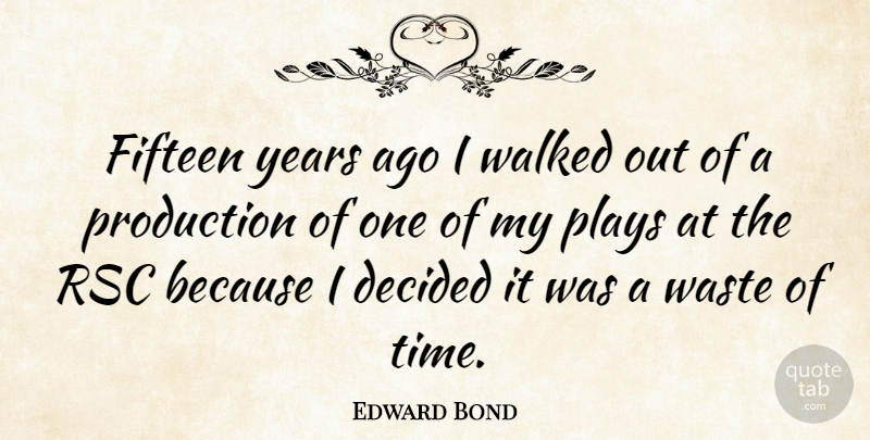 Edward Bond Quote About Play, Years, Fifteen: Fifteen Years Ago I Walked...