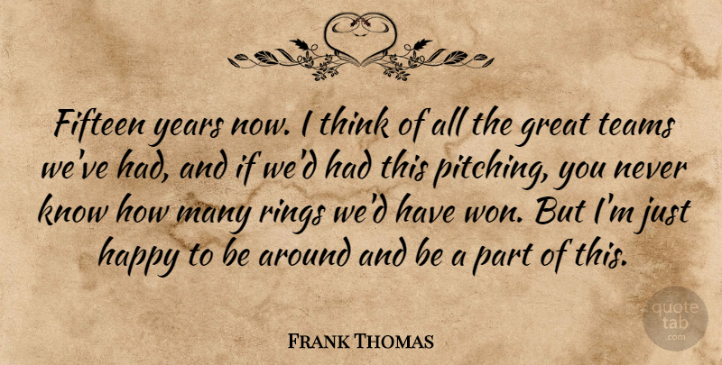 Frank Thomas Quote About Fifteen, Great, Happy, Rings, Teams: Fifteen Years Now I Think...