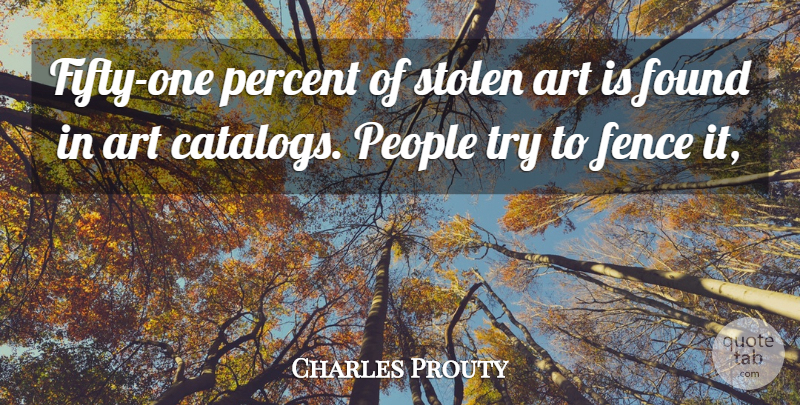Charles Prouty Quote About Art, Fence, Found, People, Percent: Fifty One Percent Of Stolen...