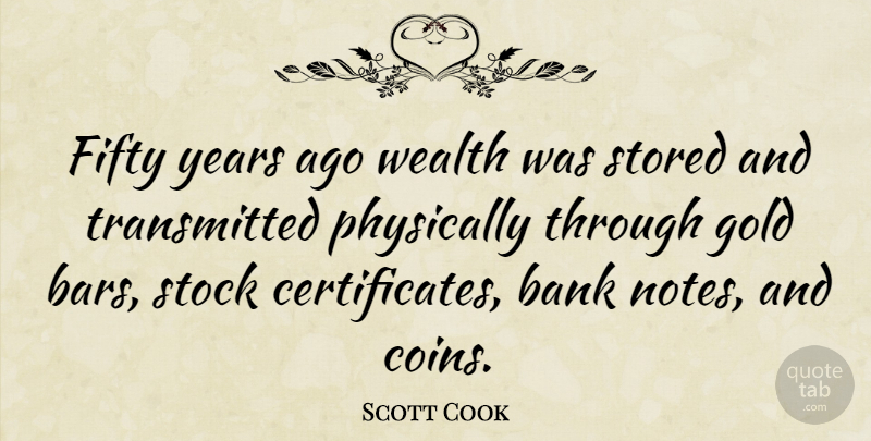 Scott Cook Quote About American Businessman, Bank, Fifty, Gold, Physically: Fifty Years Ago Wealth Was...