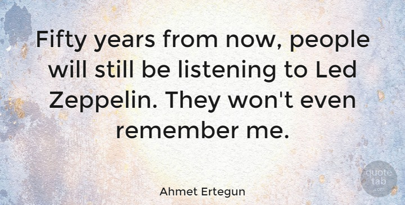 Ahmet Ertegun Quote About Led, People: Fifty Years From Now People...