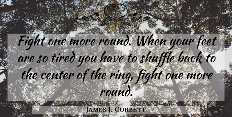 James J. Corbett Quote About Tired, Fighting, Feet: Fight One More Round When...