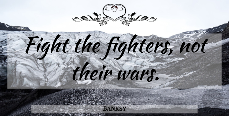 Banksy Quote About War, Fighting, Fighter: Fight The Fighters Not Their...